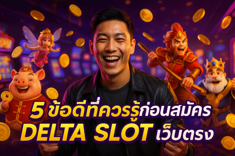 5 ข้อดีที่ควรรู้ก่อนสมัคร DELTA SLOT เว็บตรง
