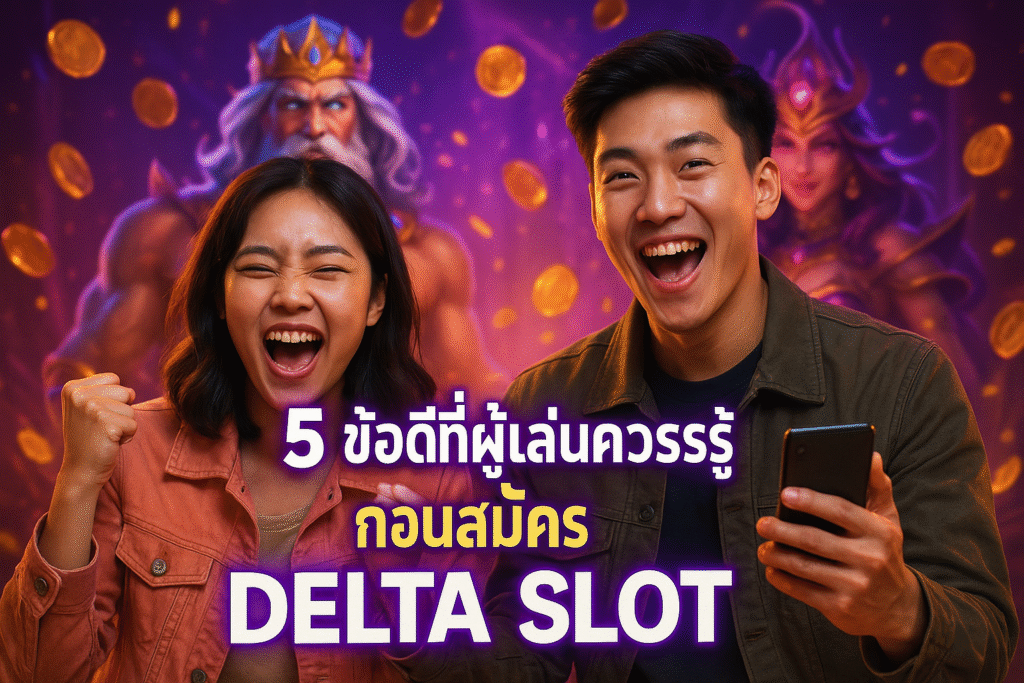 5 ข้อดีที่ผู้เล่นควรรู้ก่อนสมัคร DELTA SLOT